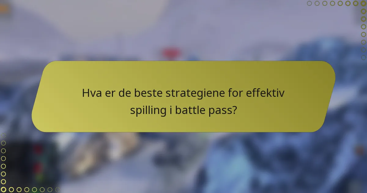 Hva er de beste strategiene for effektiv spilling i battle pass?