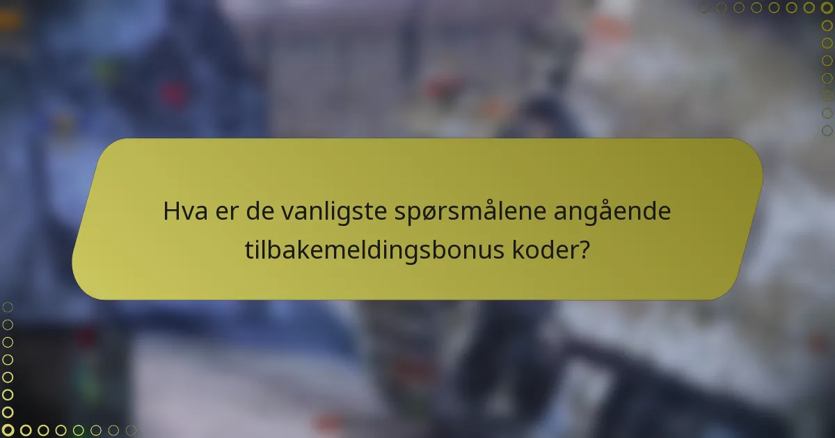 Hva er de vanligste spørsmålene angående tilbakemeldingsbonus koder?