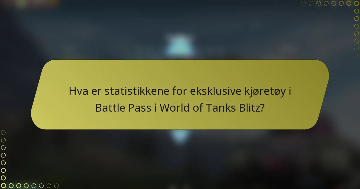 Hva er statistikkene for eksklusive kjøretøy i Battle Pass i World of Tanks Blitz?