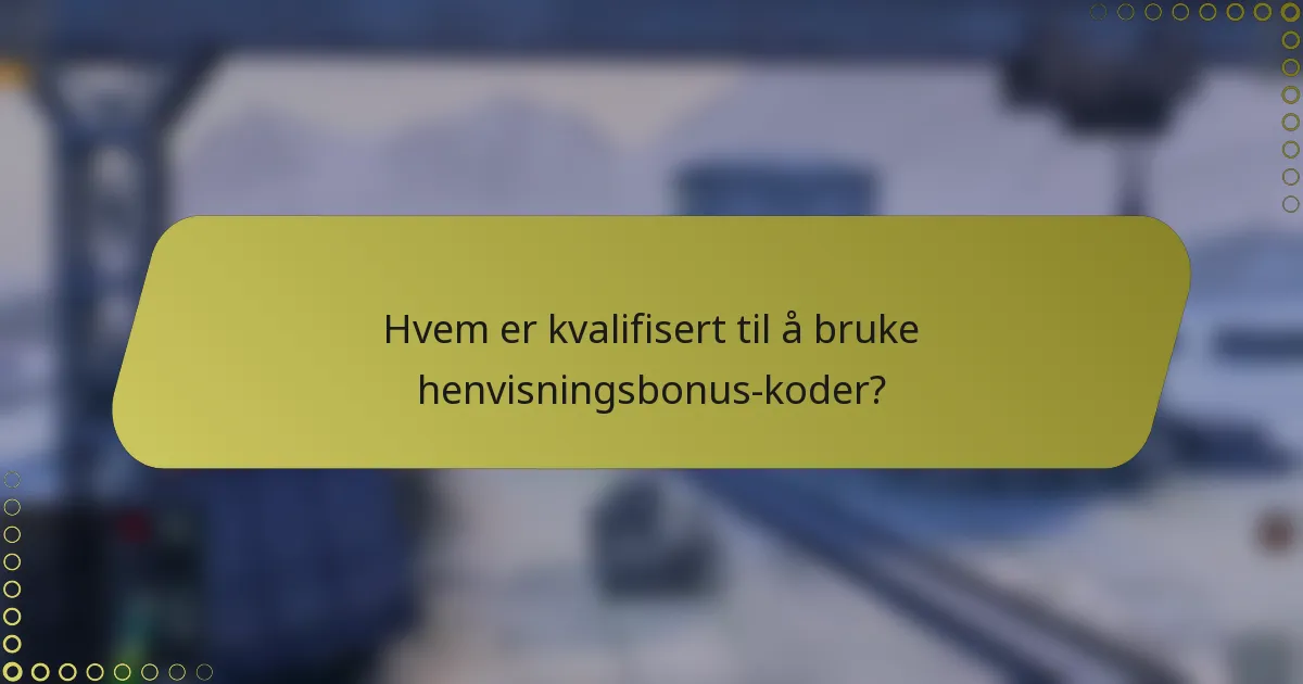 Hvem er kvalifisert til å bruke henvisningsbonus-koder?