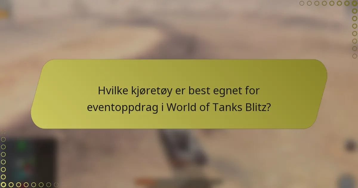 Hvilke kjøretøy er best egnet for eventoppdrag i World of Tanks Blitz?