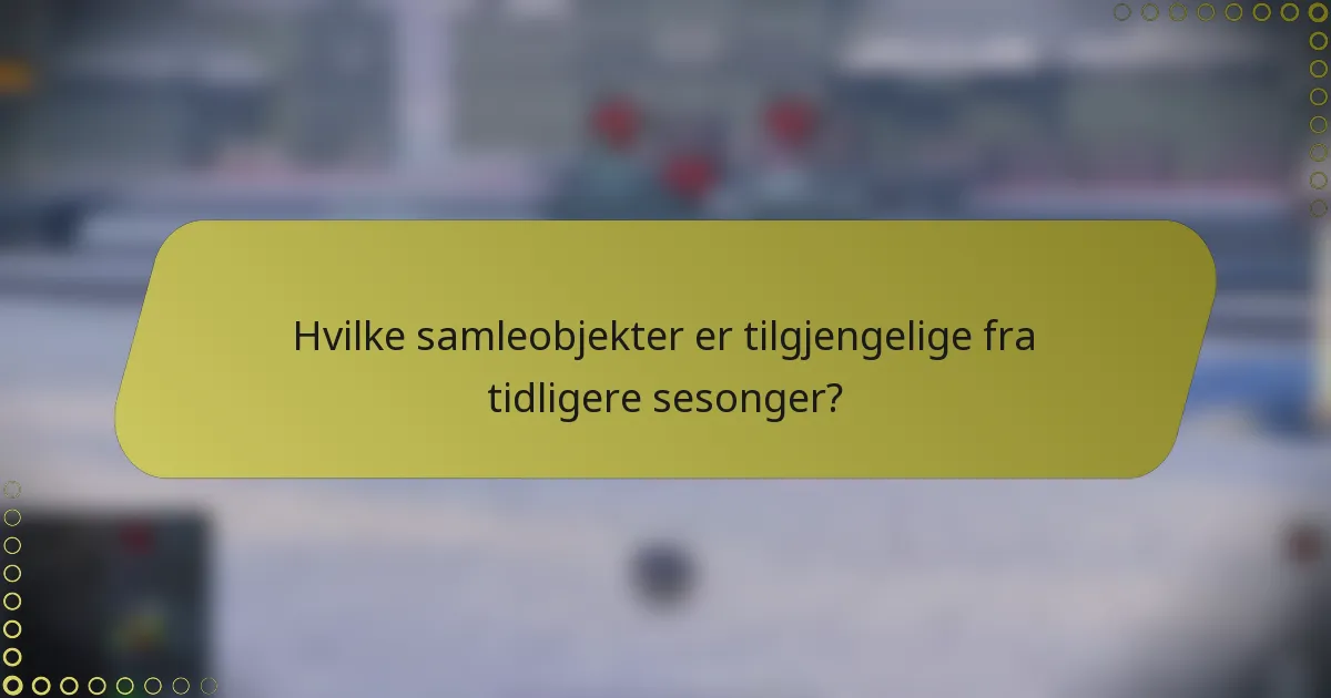 Hvilke samleobjekter er tilgjengelige fra tidligere sesonger?