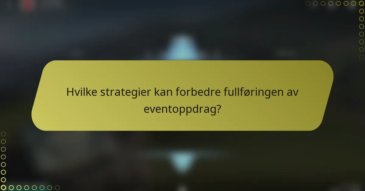 Hvilke strategier kan forbedre fullføringen av eventoppdrag?