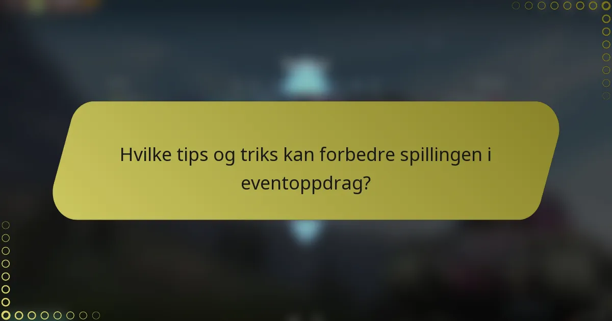 Hvilke tips og triks kan forbedre spillingen i eventoppdrag?