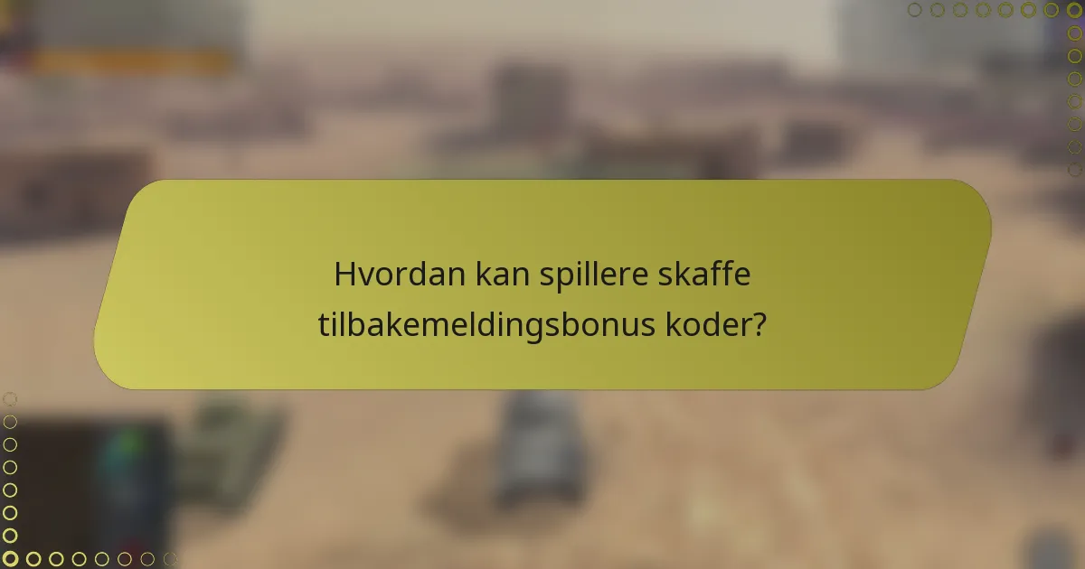 Hvordan kan spillere skaffe tilbakemeldingsbonus koder?