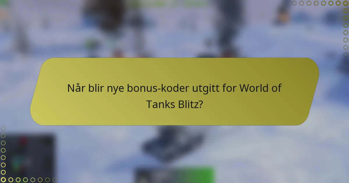 Når blir nye bonus-koder utgitt for World of Tanks Blitz?
